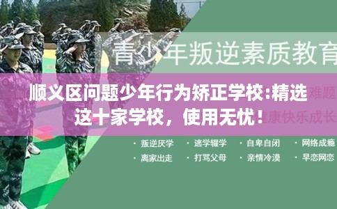 顺义区问题少年行为矫正学校:精选这十家学校，使用无忧！