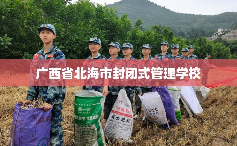 广西省北海市封闭式管理学校 广西省北海市封闭式管理学校