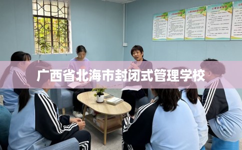 广西省北海市封闭式管理学校 广西省北海市封闭式管理学校