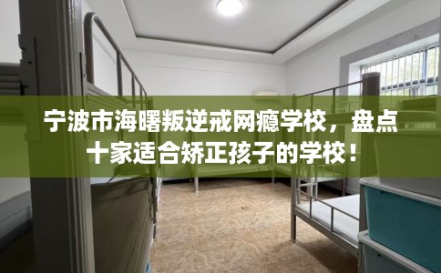 宁波市海曙叛逆戒网瘾学校，盘点十家适合矫正孩子的学校！