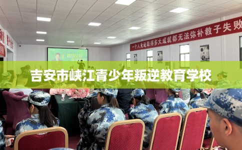 吉安市峡江青少年叛逆教育学校