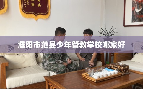 濮阳市范县少年管教学校哪家好