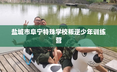 盐城市阜宁特殊学校叛逆少年训练营