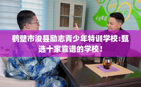 鹤壁市浚县励志青少年特训学校:甄选十家靠谱的学校! 鹤壁市浚县励志青少年特训学校:甄选十家靠谱的学校!