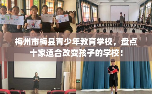 梅州市梅县青少年教育学校，盘点十家适合改变孩子的学校！