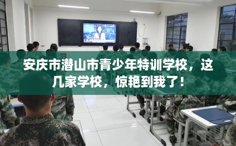 安庆市潜山市青少年特训学校，这几家学校，惊艳到我了！