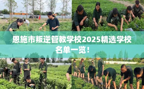 恩施市叛逆管教学校2025精选学校名单一览！