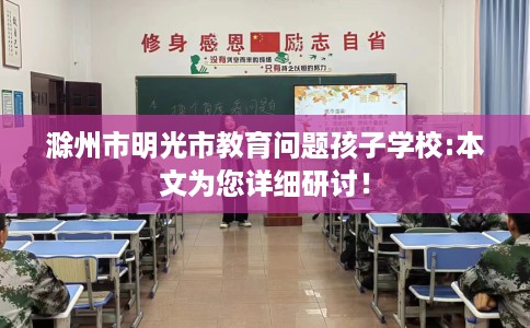 滁州市明光市教育问题孩子学校:本文为您详细研讨! 滁州市明光市教育问题孩子学校:本文为您详细研讨!