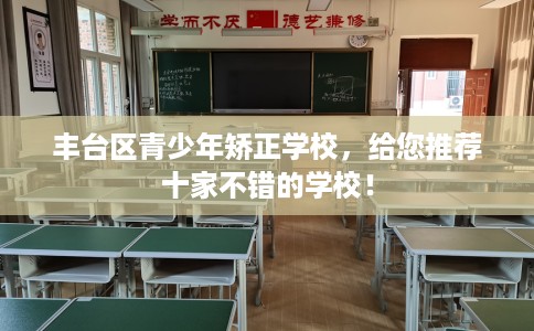 丰台区青少年矫正学校，给您推荐十家不错的学校！