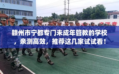 赣州市宁都专门未成年管教的学校，亲测高效，推荐这几家试试看！