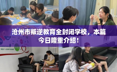沧州市叛逆教育全封闭学校，本篇今日隆重介绍！