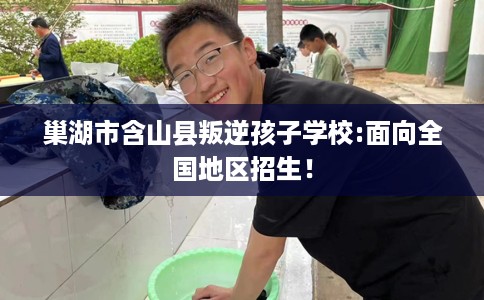 巢湖市含山县叛逆孩子学校:面向全国地区招生! 巢湖市含山县叛逆孩子学校:面向全国地区招生!