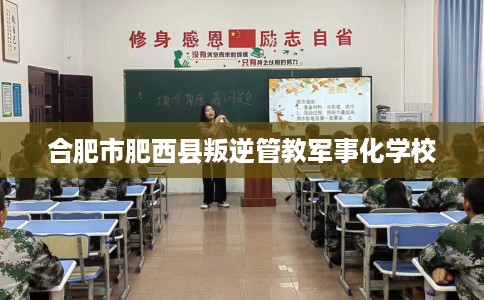 合肥市肥西县叛逆管教军事化学校
