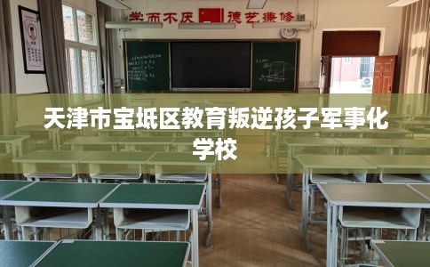 天津市宝坻区教育叛逆孩子军事化学校