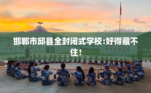 邯郸市邱县全封闭式学校:好得藏不住！