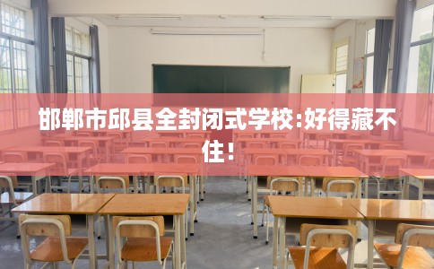 邯郸市邱县全封闭式学校:好得藏不住！