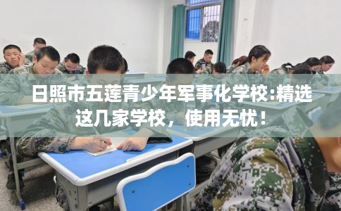 日照市五莲青少年军事化学校:精选这几家学校,使用无忧! 日照市五莲青少年军事化学校:精选这几家学校,使用无忧!
