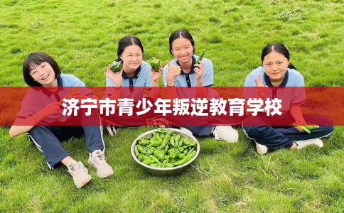 济宁市青少年叛逆教育学校 济宁市青少年叛逆教育学校