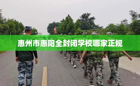 惠州市惠阳全封闭学校哪家正规