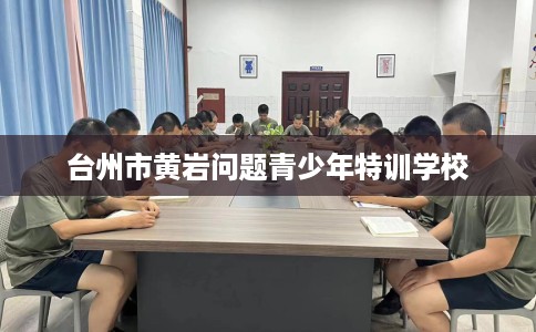 台州市黄岩问题青少年特训学校