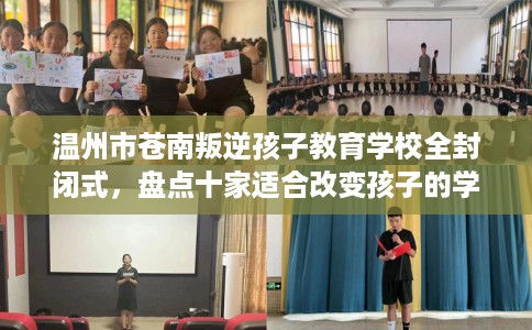 温州市苍南叛逆孩子教育学校全封闭式，盘点十家适合改变孩子的学校！
