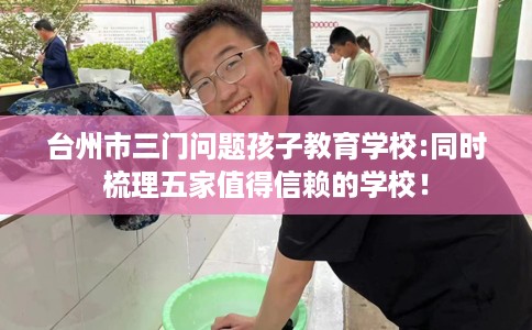 台州市三门问题孩子教育学校:同时梳理五家值得信赖的学校！