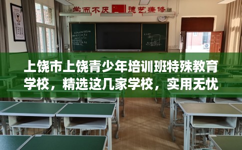 上饶市上饶青少年培训班特殊教育学校,精选这几家学校,实用无忧! 上饶市上饶青少年培训班特殊教育学校,精选这几家学校,实用无忧!