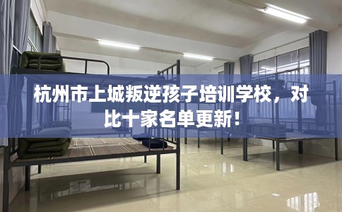 杭州市上城叛逆孩子培训学校，对比十家名单更新！