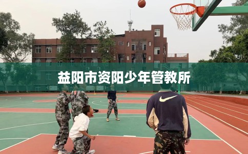 益阳市资阳少年管教所