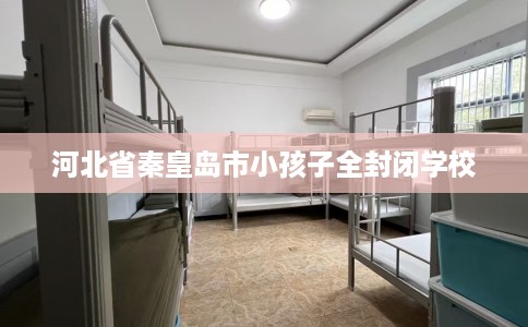 河北省秦皇岛市小孩子全封闭学校