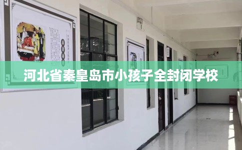 河北省秦皇岛市小孩子全封闭学校