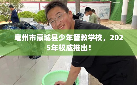 亳州市蒙城县少年管教学校，2025年权威推出！