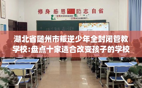 湖北省随州市叛逆少年全封闭管教学校:盘点十家适合改变孩子的学校！