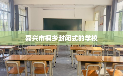 嘉兴市桐乡封闭式的学校 嘉兴市桐乡封闭式的学校