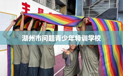 湖州市问题青少年特训学校