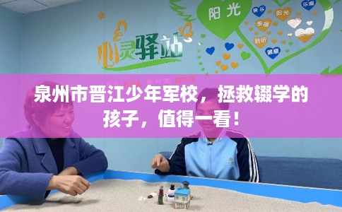 泉州市晋江少年军校，拯救辍学的孩子，值得一看！