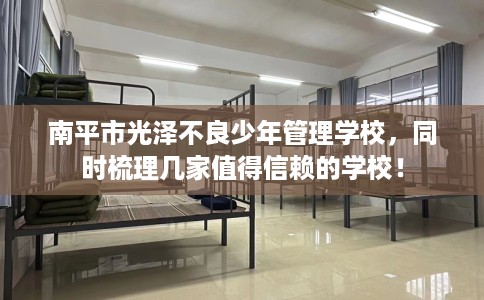 南平市光泽不良少年管理学校，同时梳理几家值得信赖的学校！