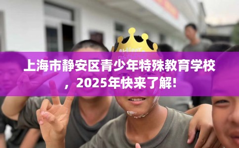 上海市静安区青少年特殊教育学校，2025年快来了解!