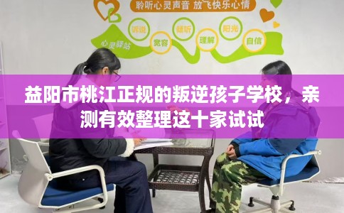 益阳市桃江正规的叛逆孩子学校，亲测有效整理这十家试试