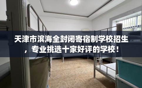 天津市滨海全封闭寄宿制学校招生，专业挑选十家好评的学校！