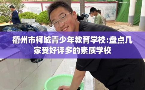 衢州市柯城青少年教育学校:盘点几家受好评多的素质学校 衢州市柯城青少年教育学校:盘点几家受好评多的素质学校
