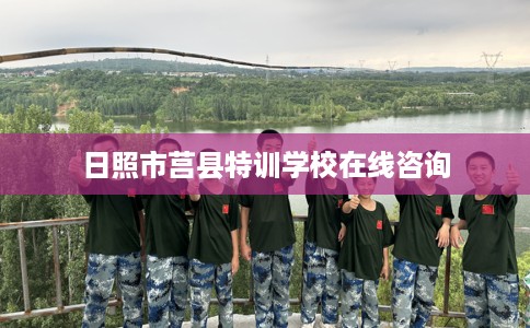 日照市莒县特训学校在线咨询