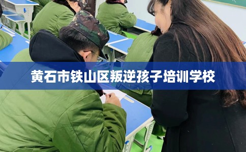 黄石市铁山区叛逆孩子培训学校