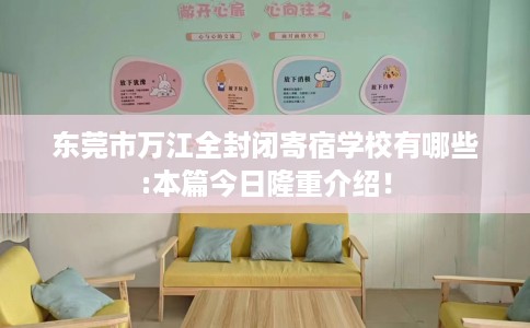 东莞市万江全封闭寄宿学校有哪些:本篇今日隆重介绍！