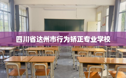 四川省达州市行为矫正专业学校