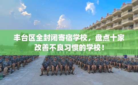 丰台区全封闭寄宿学校，盘点十家改善不良习惯的学校！