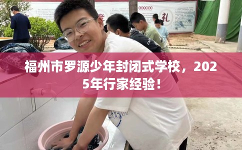 福州市罗源少年封闭式学校，2025年行家经验！