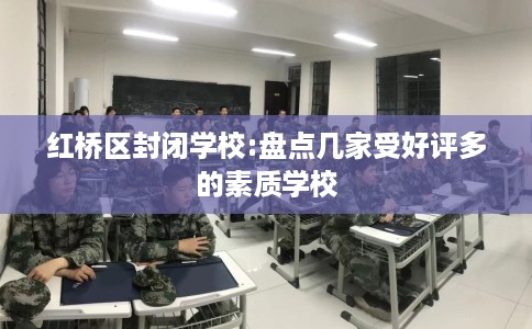 红桥区封闭学校:盘点几家受好评多的素质学校 红桥区封闭学校:盘点几家受好评多的素质学校