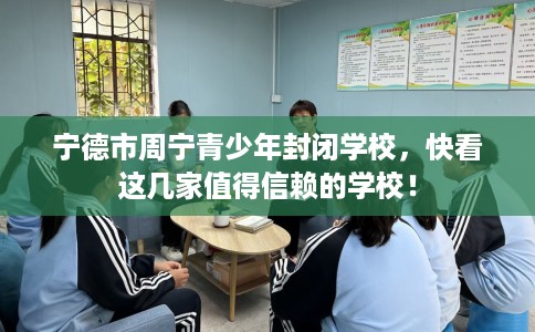 宁德市周宁青少年封闭学校，快看这几家值得信赖的学校！