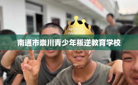 南通市崇川青少年叛逆教育学校 南通市崇川青少年叛逆教育学校